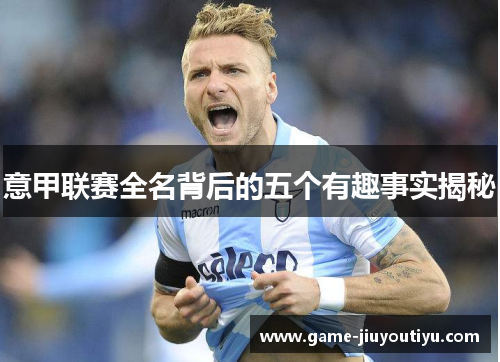 意甲联赛全名背后的五个有趣事实揭秘