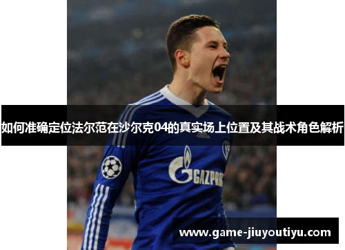 如何准确定位法尔范在沙尔克04的真实场上位置及其战术角色解析