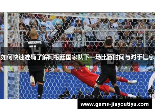 如何快速准确了解阿根廷国家队下一场比赛时间与对手信息