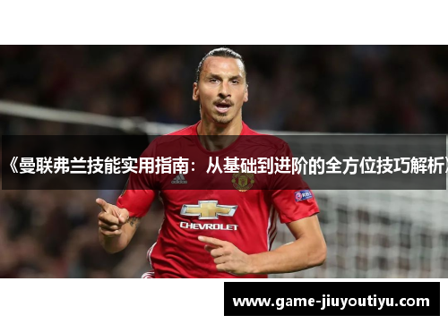 《曼联弗兰技能实用指南：从基础到进阶的全方位技巧解析》