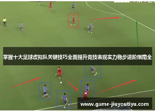 掌握十大足球虚拟队关键技巧全面提升竞技表现实力稳步进阶指南全 掌握十大足球虚拟队关键技巧全面提升竞技表现实力稳步进阶指南全